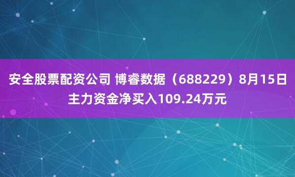 安全股票配资公司 博睿数据（688229）8月15日主力资金净买入109.24万元