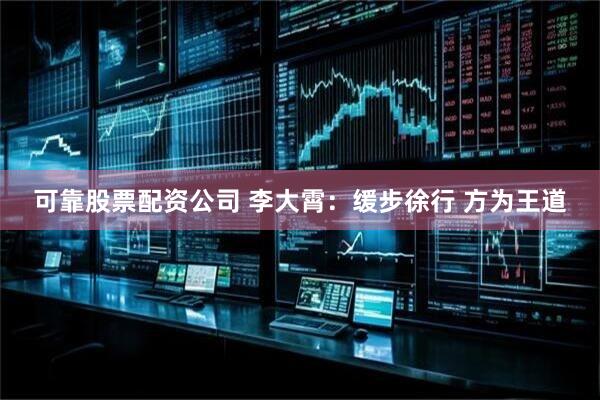 可靠股票配资公司 李大霄：缓步徐行 方为王道