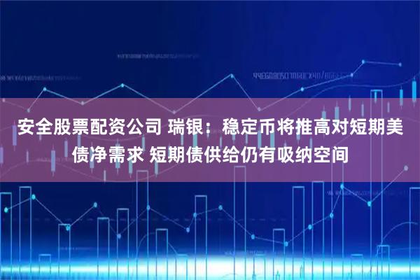 安全股票配资公司 瑞银：稳定币将推高对短期美债净需求 短期债供给仍有吸纳空间